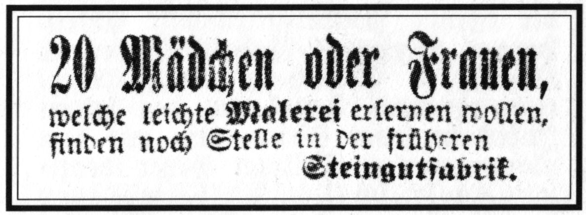 20 Mädchen oder Frauen, welche leichte Malerei erlenen wollen, finden noch Stelle in der früheren Steingutfabrik.